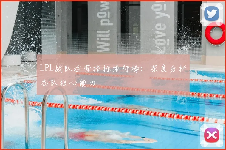 LPL战队运营指标排行榜：深度分析各队核心能力