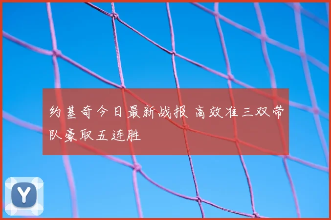 约基奇今日最新战报 高效准三双带队豪取五连胜