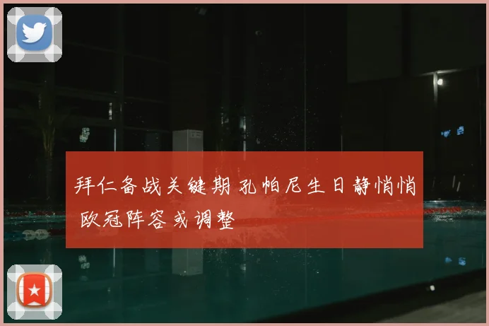 拜仁备战关键期 孔帕尼生日静悄悄 欧冠阵容或调整