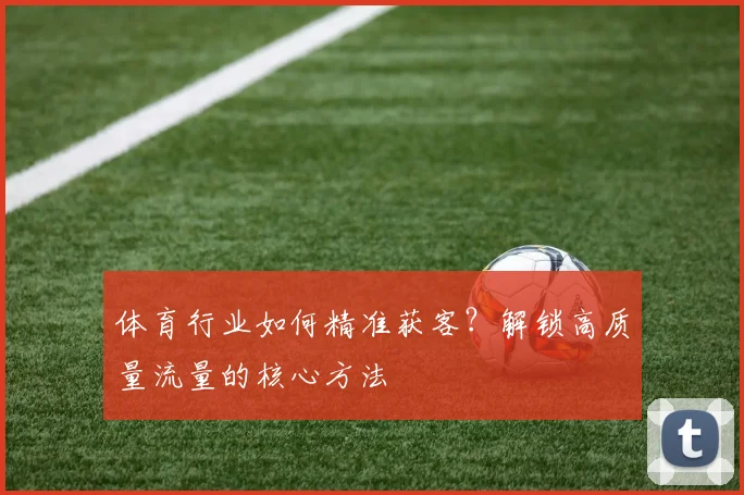体育行业如何精准获客？解锁高质量流量的核心方法
