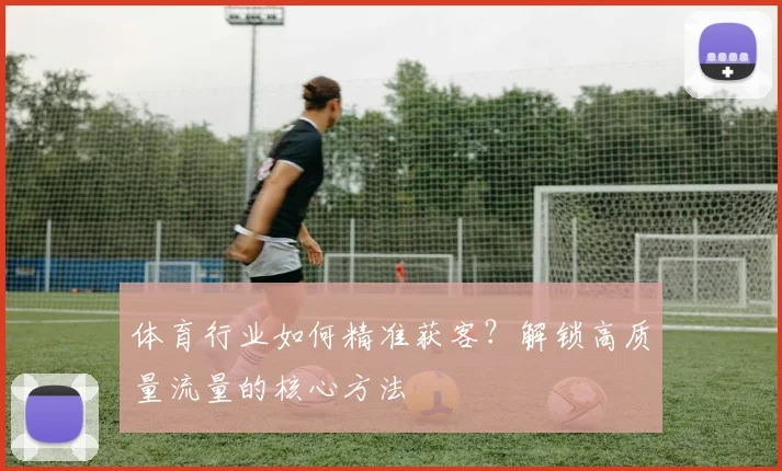 体育行业如何精准获客？解锁高质量流量的核心方法