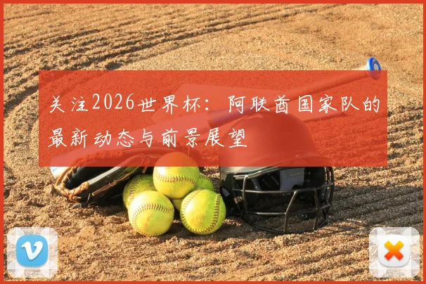 关注2026世界杯:阿联酋国家队的最新动态与前景展望