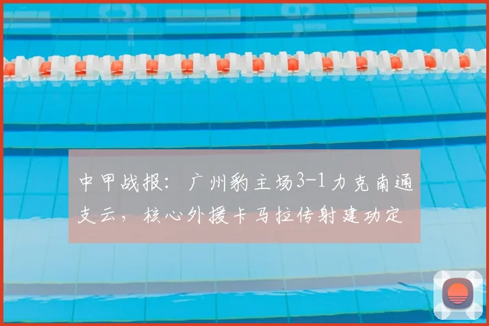 中甲战报：广州豹主场3-1力克南通支云，核心外援卡马拉传射建功定胜局